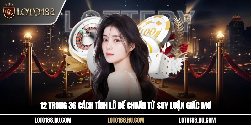 12 trong 36 cách tính lô đề chuẩn từ suy luận giấc mơ