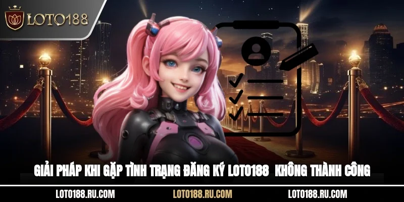 Giải pháp khi gặp tình trạng đăng ký Loto188  không thành công