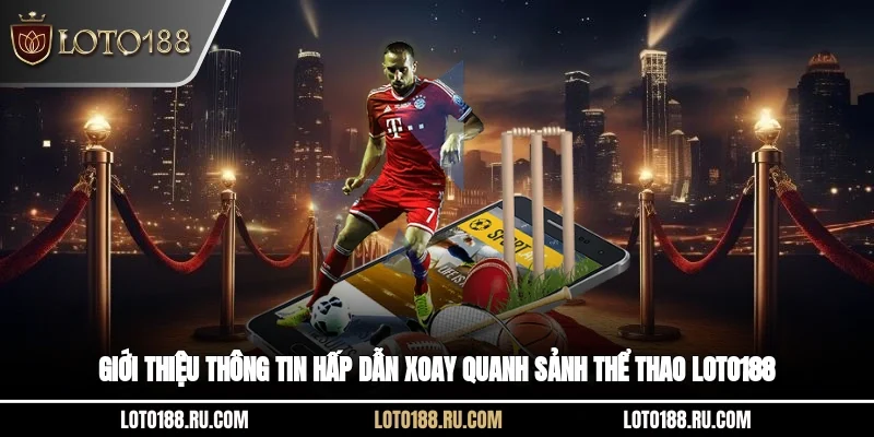 Giới thiệu thông tin hấp dẫn xoay quanh sảnh thể thao Loto188