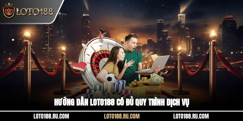 Hướng dẫn LOTO188 có đủ quy trình dịch vụ