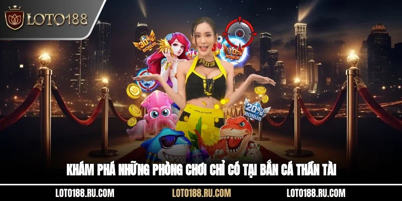 Khám phá những phòng chơi chỉ có tại Bắn cá thần tài