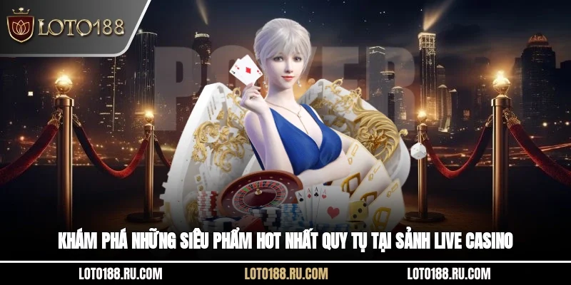Khám phá những siêu phẩm hot nhất quy tụ tại sảnh live casino 