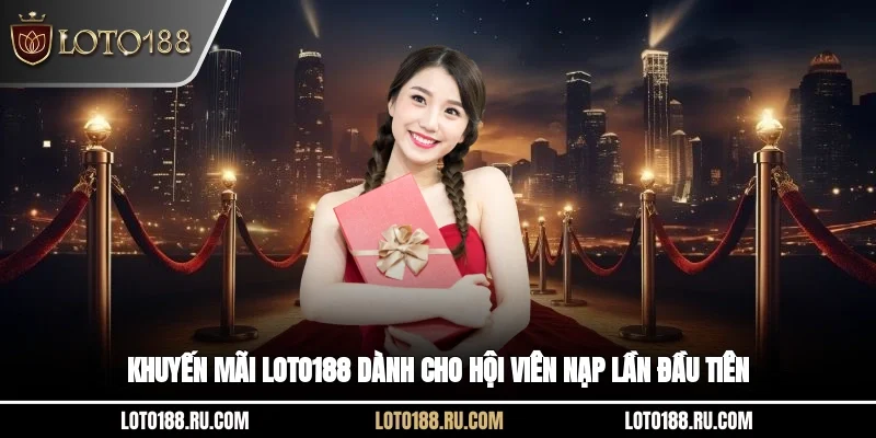 Khuyến mãi LOTO188 dành cho hội viên nạp lần đầu tiên