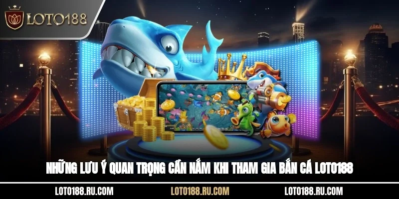 Những lưu ý quan trọng cần nắm khi tham gia bắn cá Loto188