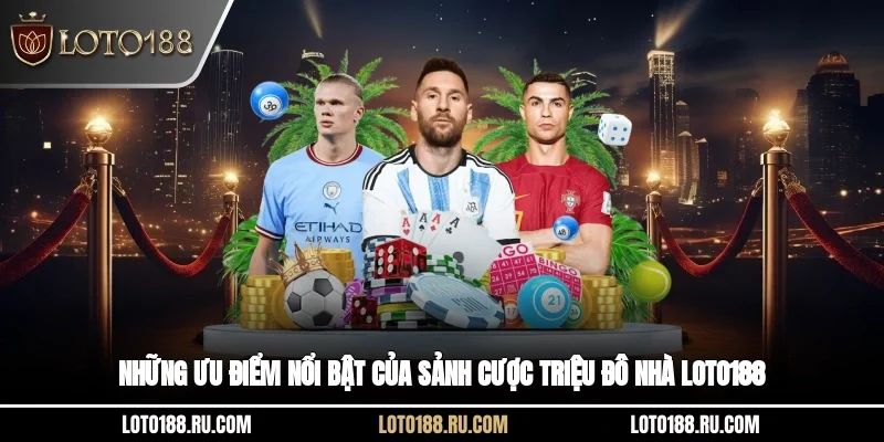 Những ưu điểm nổi bật của sảnh cược triệu đô nhà Loto188