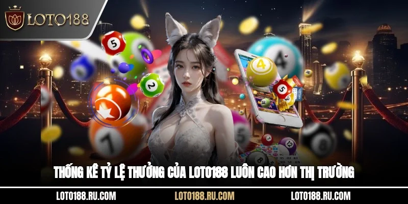 Thống kê tỷ lệ thưởng của LOTO188 luôn cao hơn thị trường