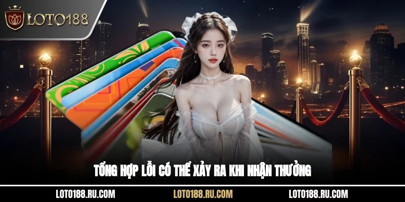 Tổng hợp lỗi có thể xảy ra khi nhận thưởng